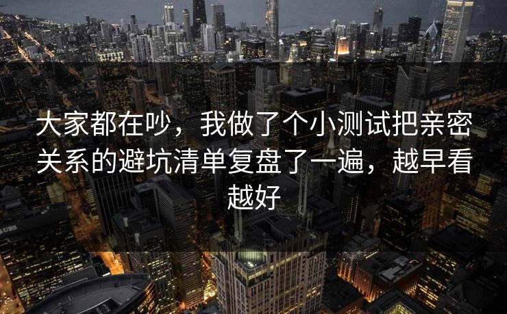 大家都在吵，我做了个小测试把亲密关系的避坑清单复盘了一遍，越早看越好