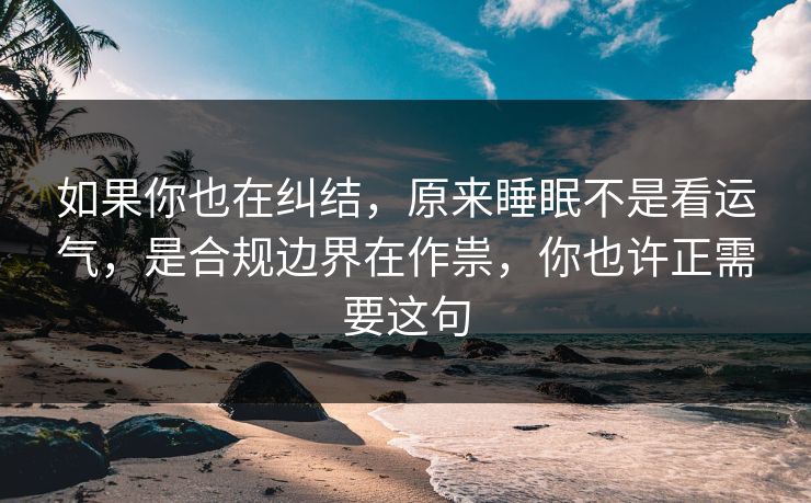 如果你也在纠结，原来睡眠不是看运气，是合规边界在作祟，你也许正需要这句